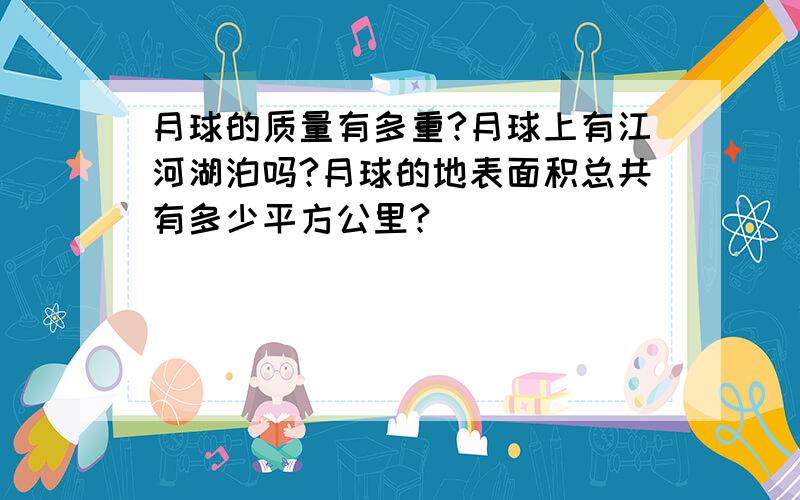 月球的质量有多重?月球上有江河湖泊吗?月球的地表面积总共有多少平方公里?