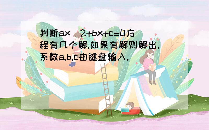 判断ax^2+bx+c=0方程有几个解,如果有解则解出.系数a,b,c由键盘输入.