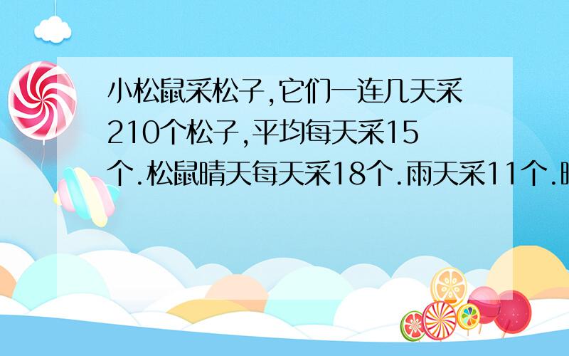 小松鼠采松子,它们一连几天采210个松子,平均每天采15个.松鼠晴天每天采18个.雨天采11个.晴天有几天?