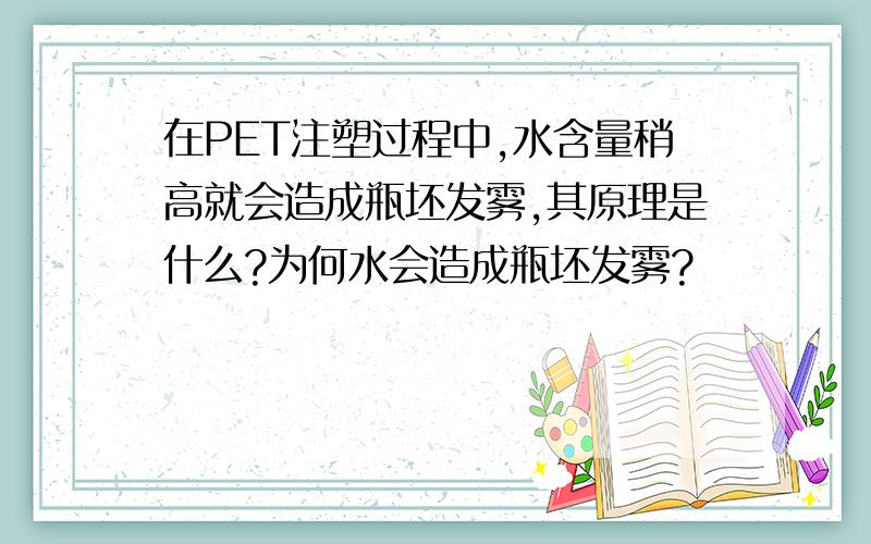 在PET注塑过程中,水含量稍高就会造成瓶坯发雾,其原理是什么?为何水会造成瓶坯发雾?