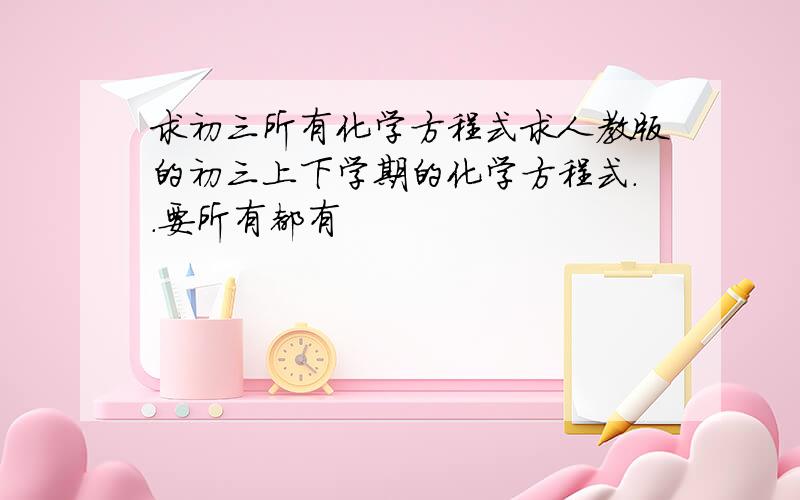 求初三所有化学方程式求人教版的初三上下学期的化学方程式..要所有都有