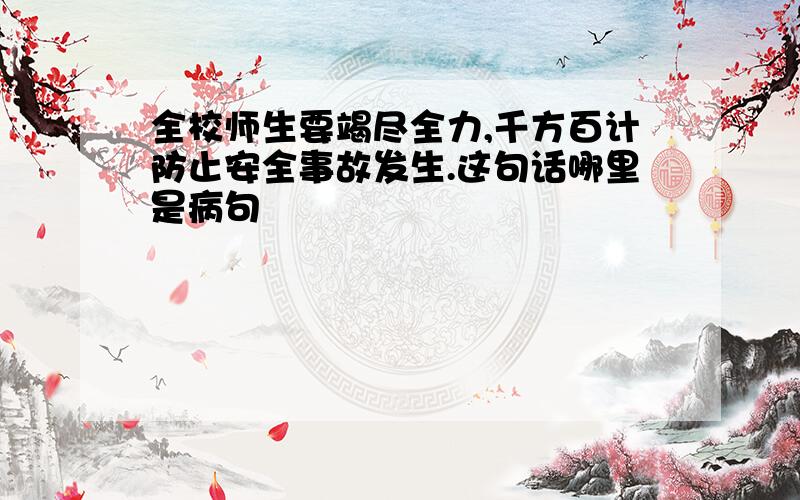 全校师生要竭尽全力,千方百计防止安全事故发生.这句话哪里是病句