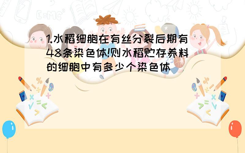 1.水稻细胞在有丝分裂后期有48条染色体!则水稻贮存养料的细胞中有多少个染色体( )