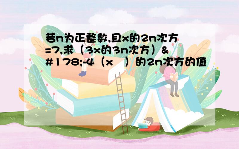 若n为正整数,且x的2n次方=7,求（3x的3n次方）²-4（x²）的2n次方的值