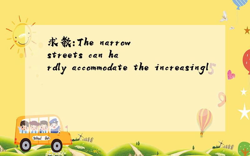 求教:The narrow streets can hardly accommodate the increasingl