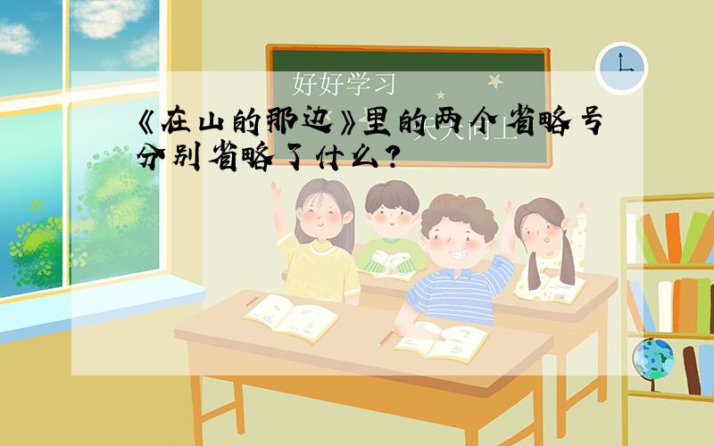 《在山的那边》里的两个省略号分别省略了什么?