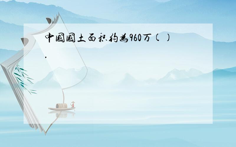 中国国土面积约为960万().