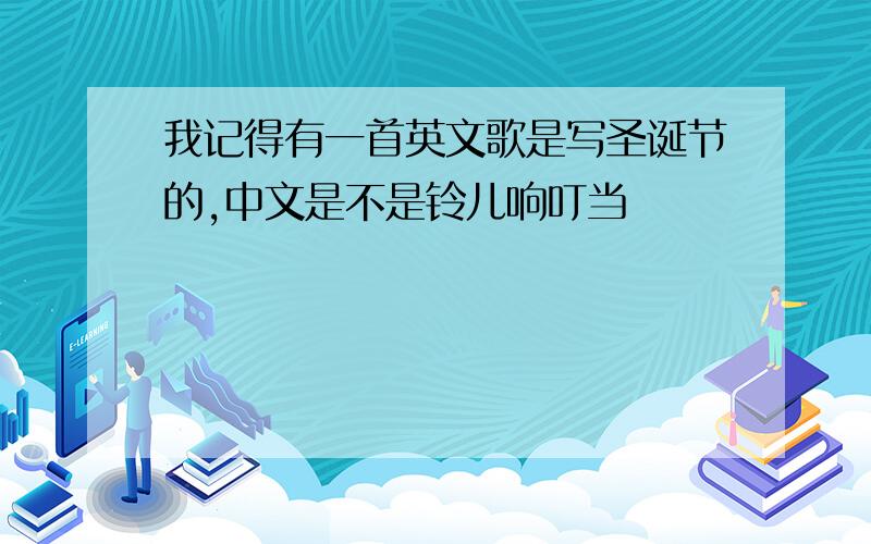 我记得有一首英文歌是写圣诞节的,中文是不是铃儿响叮当