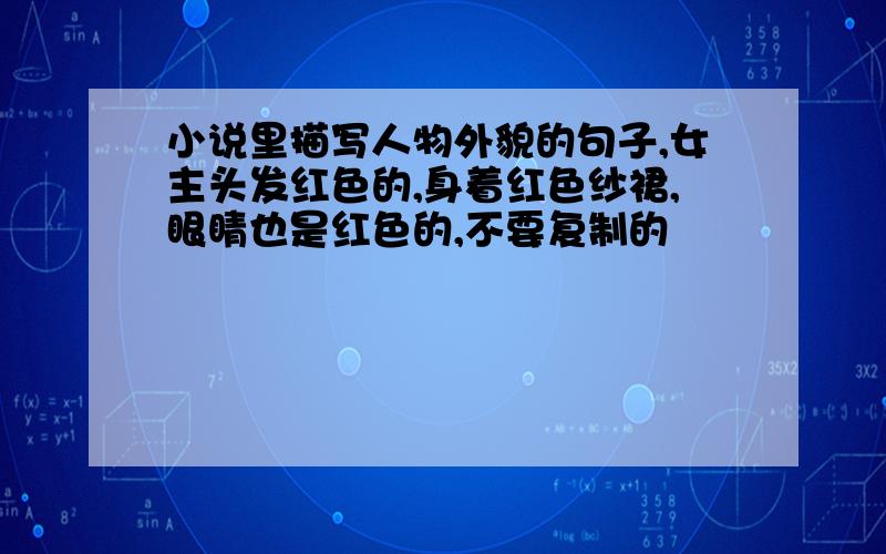 小说里描写人物外貌的句子,女主头发红色的,身着红色纱裙,眼睛也是红色的,不要复制的