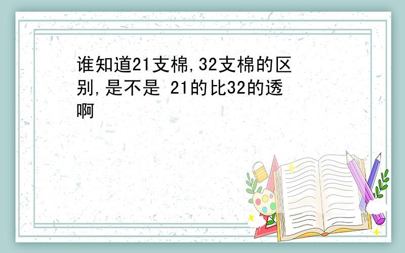 谁知道21支棉,32支棉的区别,是不是 21的比32的透啊