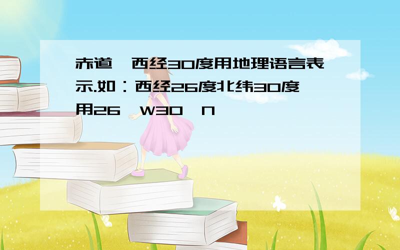 赤道,西经30度用地理语言表示.如：西经26度北纬30度用26'W30'N