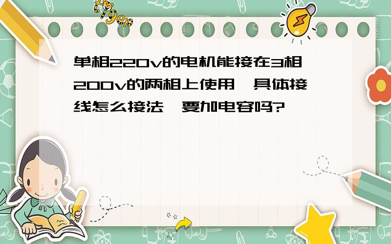 单相220v的电机能接在3相200v的两相上使用,具体接线怎么接法,要加电容吗?