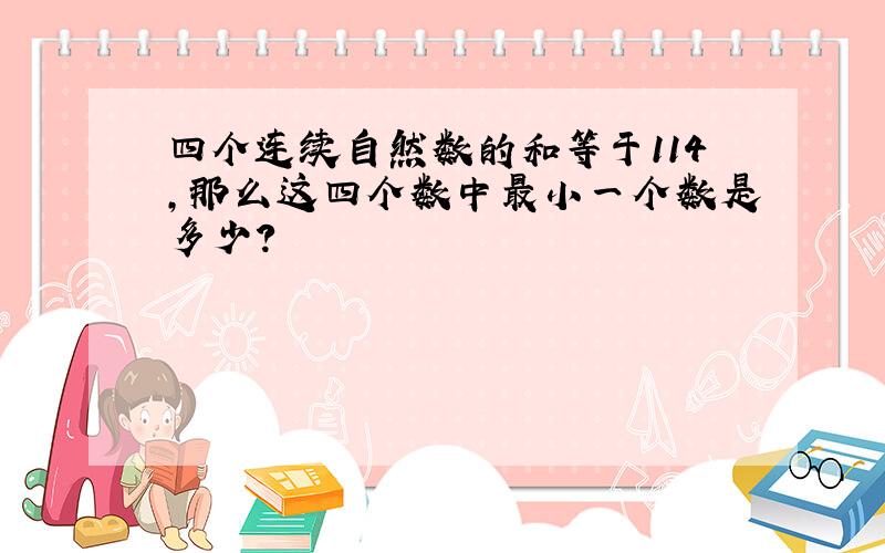 四个连续自然数的和等于114,那么这四个数中最小一个数是多少?