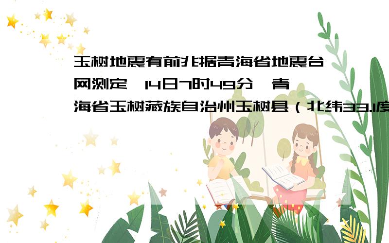 玉树地震有前兆据青海省地震台网测定,14日7时49分,青海省玉树藏族自治州玉树县（北纬33.1度,东经96.7度）发生7