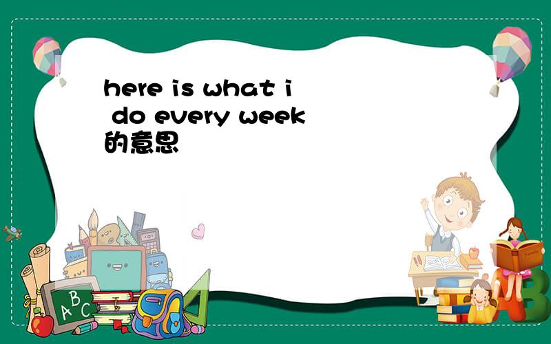 here is what i do every week的意思