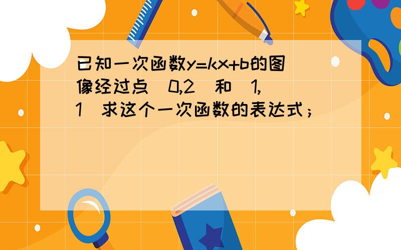 已知一次函数y=kx+b的图像经过点(0,2)和(1,_1)求这个一次函数的表达式；