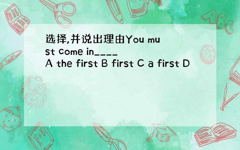 选择,并说出理由You must come in____A the first B first C a first D