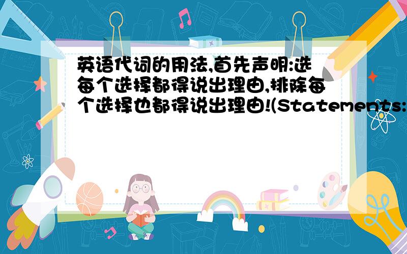 英语代词的用法,首先声明:选每个选择都得说出理由,排除每个选择也都得说出理由!(Statements:No matter