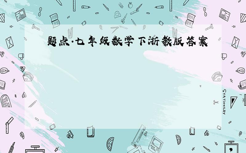 题点.七年级数学下浙教版答案