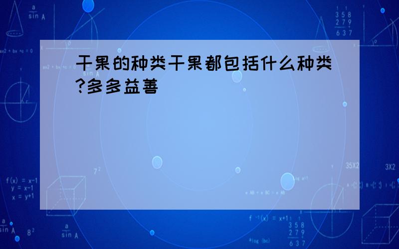 干果的种类干果都包括什么种类?多多益善