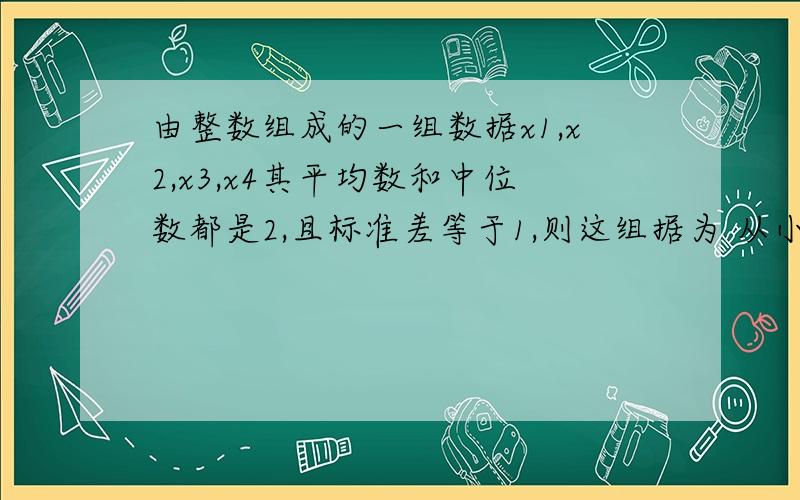 由整数组成的一组数据x1,x2,x3,x4其平均数和中位数都是2,且标准差等于1,则这组据为 从小排到大