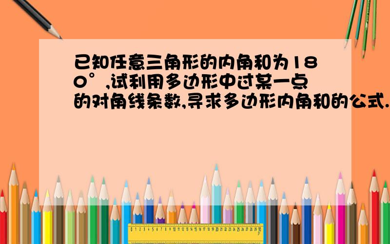 已知任意三角形的内角和为180°,试利用多边形中过某一点的对角线条数,寻求多边形内角和的公式.