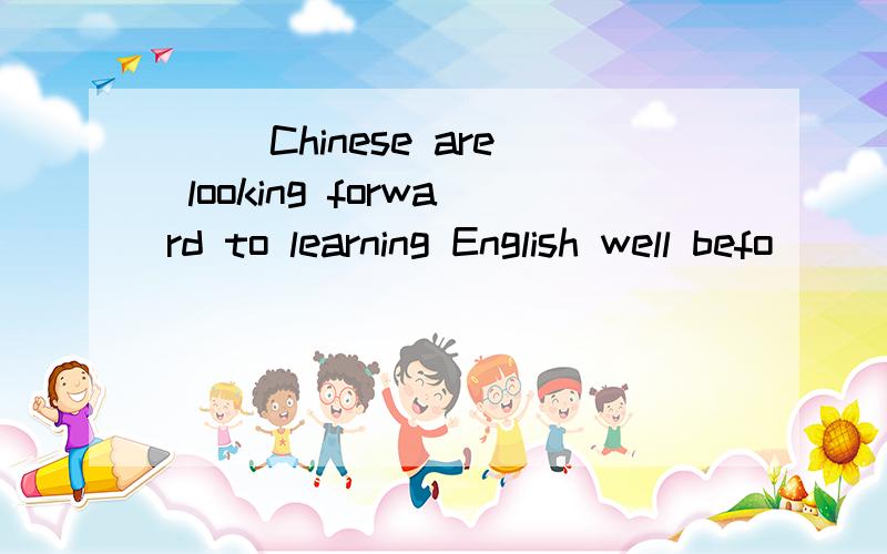 （ ）Chinese are looking forward to learning English well befo