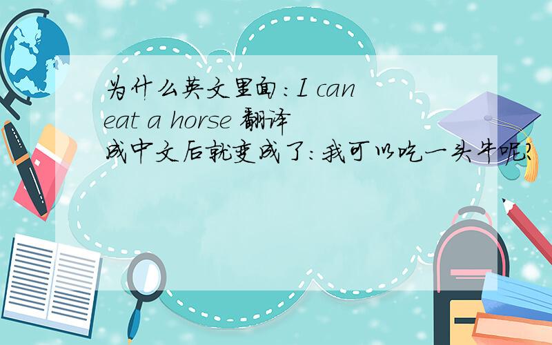 为什么英文里面：I can eat a horse 翻译成中文后就变成了：我可以吃一头牛呢?