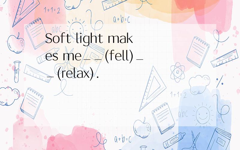 Soft light makes me__(fell)__(relax).