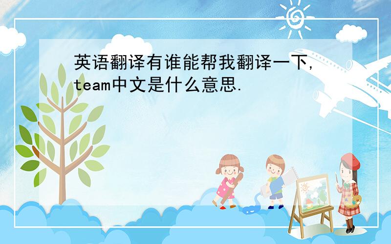 英语翻译有谁能帮我翻译一下,team中文是什么意思.