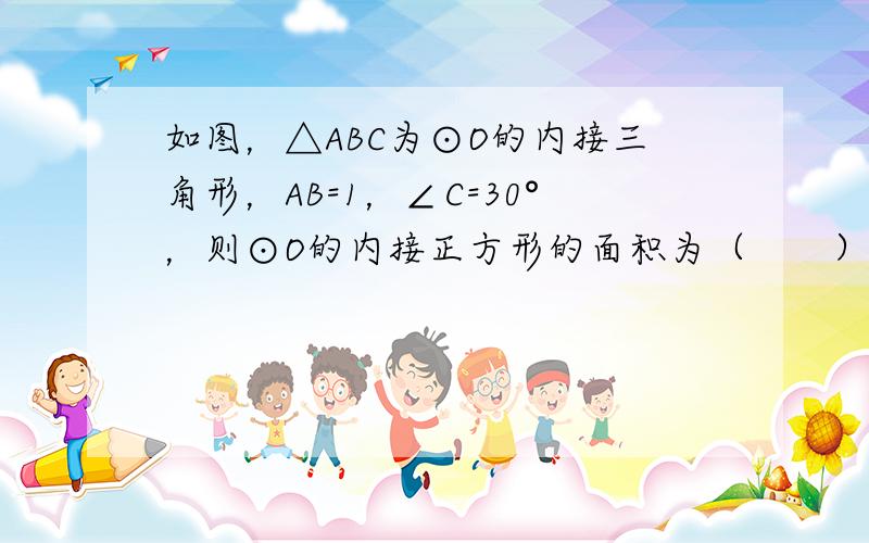 如图，△ABC为⊙O的内接三角形，AB=1，∠C=30°，则⊙O的内接正方形的面积为（　　）