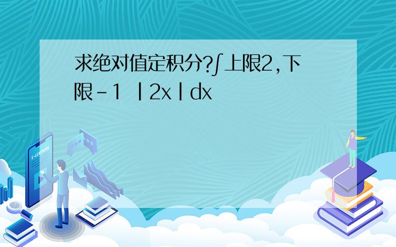 求绝对值定积分?∫上限2,下限-1 |2x|dx