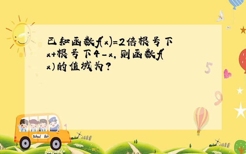 已知函数f(x)=2倍根号下x+根号下4-x,则函数f(x）的值域为?