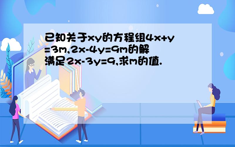 已知关于xy的方程组4x+y=3m,2x-4y=9m的解满足2x-3y=9,求m的值.