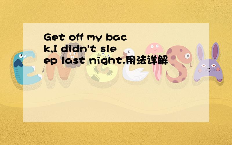 Get off my back,I didn't sleep last night.用法详解