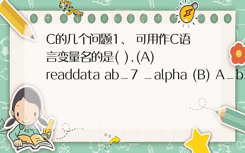 C的几个问题1、 可用作C语言变量名的是( ).(A) readdata ab_7 _alpha (B) A_b3 4a