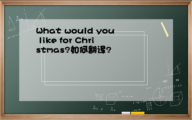 What would you like for Christmas?如何翻译?