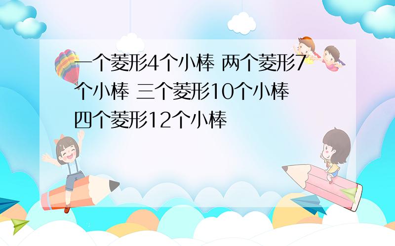 一个菱形4个小棒 两个菱形7个小棒 三个菱形10个小棒 四个菱形12个小棒