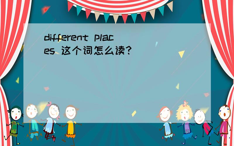 different places 这个词怎么读?