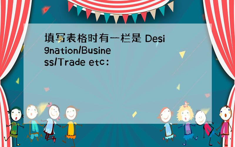 填写表格时有一栏是 Designation/Business/Trade etc：