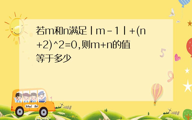 若m和n满足丨m-1丨+(n+2)^2=0,则m+n的值等于多少