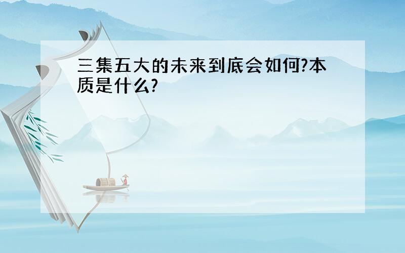 三集五大的未来到底会如何?本质是什么?