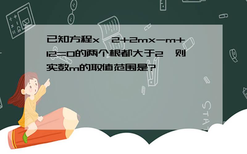 已知方程x^2+2mx-m+12=0的两个根都大于2,则实数m的取值范围是?