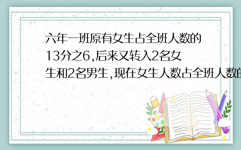 六年一班原有女生占全班人数的13分之6,后来又转入2名女生和2名男生,现在女生人数占全班人数的28分之13