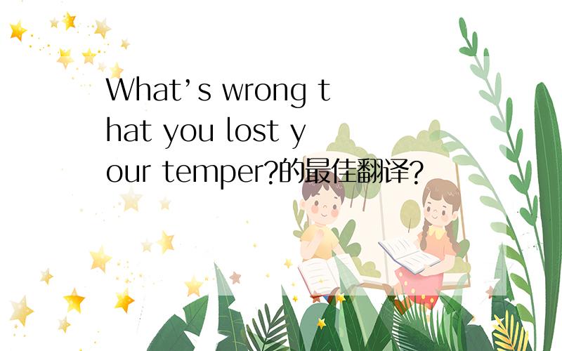 What’s wrong that you lost your temper?的最佳翻译?