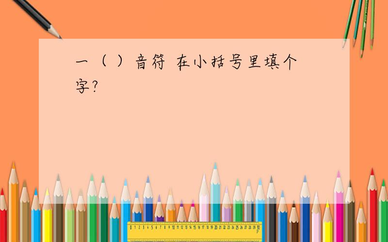 一（ ）音符 在小括号里填个字?