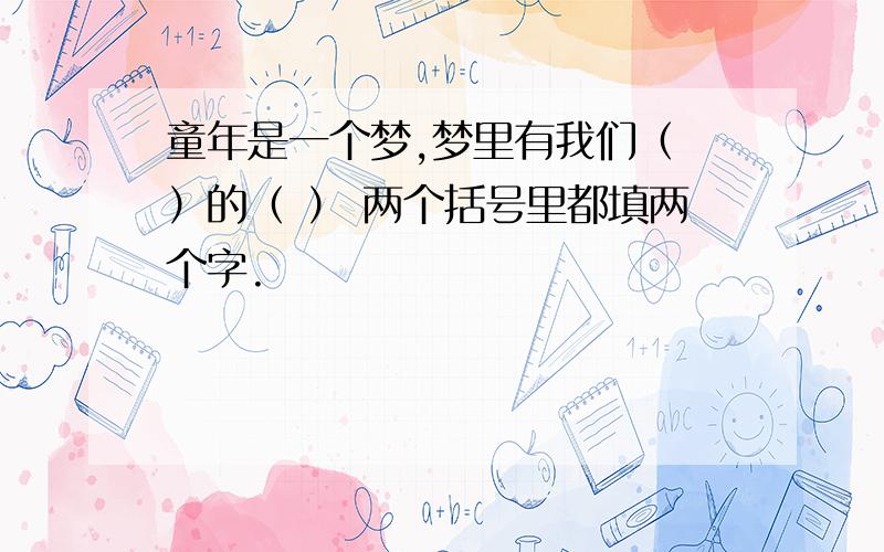 童年是一个梦,梦里有我们（ ）的（ ） 两个括号里都填两个字.