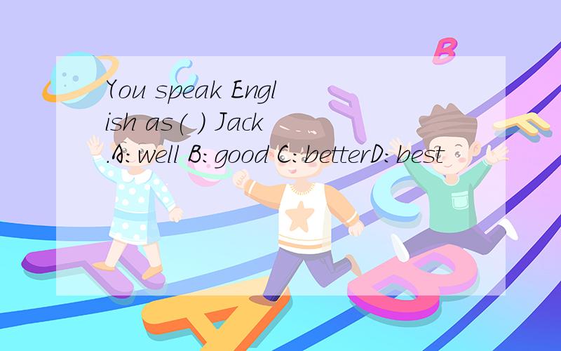 You speak English as( ) Jack.A:well B:good C:betterD:best