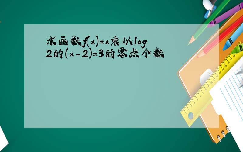 求函数f(x)=x乘以log2的(x-2)=3的零点个数