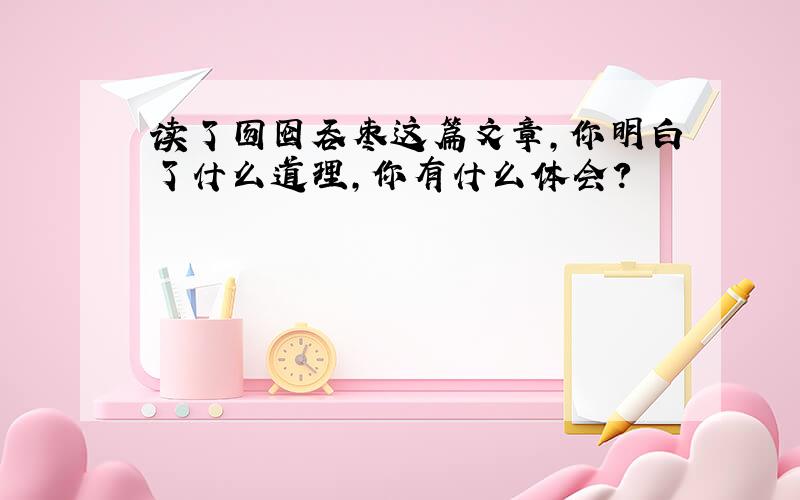 读了囫囵吞枣这篇文章,你明白了什么道理,你有什么体会?